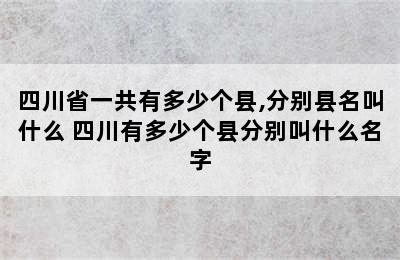 四川省一共有多少个县,分别县名叫什么 四川有多少个县分别叫什么名字